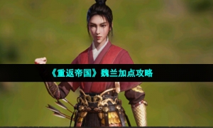 《重返帝国》魏兰加点攻略