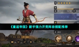 《重返帝国》新手强力开荒阵容搭配推荐