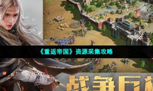 《重返帝国》资源采集攻略