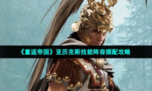 《重返帝国》亚历克斯技能阵容搭配攻略