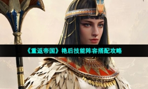 《重返帝国》艳后技能阵容搭配攻略