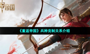 《重返帝国》兵种克制关系介绍