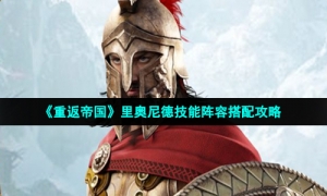 《重返帝国》里奥尼德技能阵容搭配攻略