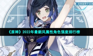 《原神》2022年最新风属性角色强度排行榜