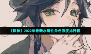 《原神》2022年最新水属性角色强度排行榜