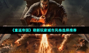 《重返帝国》萌新玩家城市风格选择推荐