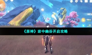 《原神》岩中幽谷开启攻略