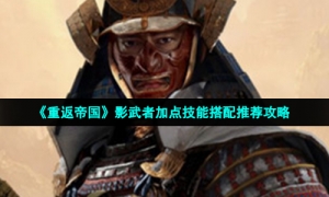 《重返帝国》影武者加点技能搭配推荐攻略