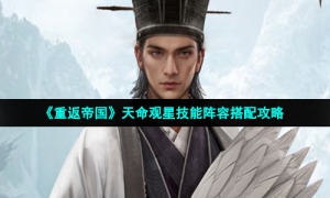 《重返帝国》天命观星技能阵容搭配攻略