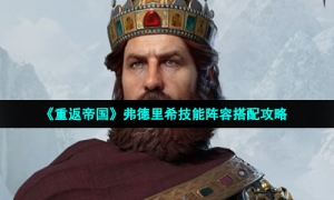 《重返帝国》弗德里希技能阵容搭配攻略