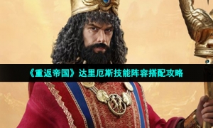 《重返帝国》达里厄斯技能阵容搭配攻略