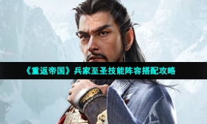 《重返帝国》兵家至圣技能阵容搭配攻略