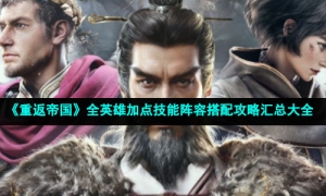 《重返帝国》全英雄加点技能阵容搭配攻略汇总大全