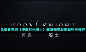 免费看美剧《漫威月光骑士》高清完整版视频软件推荐