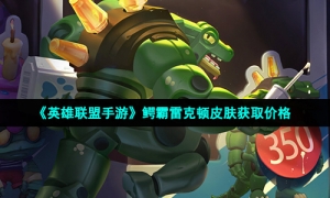 《英雄联盟手游》鳄霸雷克顿皮肤获取价格