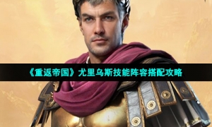 《重返帝国》尤里乌斯技能阵容搭配攻略