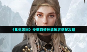 《重返帝国》安德莉娅技能阵容搭配攻略