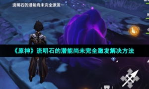 《原神》流明石的潜能尚未完全激发解决方法