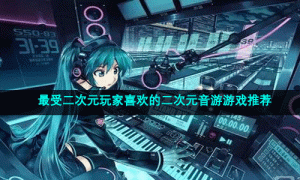 最受二次元玩家喜欢的二次元音游游戏推荐