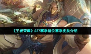 《王者荣耀》S27赛季排位赛季皮肤介绍