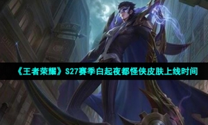 《王者荣耀》S27赛季白起夜都怪侠皮肤上线时间