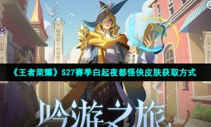 《王者荣耀》S27赛季白起夜都怪侠皮肤获取方式