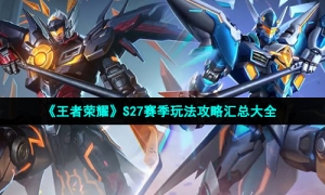 《王者荣耀》S27赛季玩法攻略汇总大全
