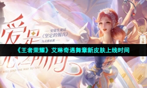 《王者荣耀》艾琳奇遇舞章新皮肤上线时间