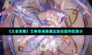 《王者荣耀》艾琳奇遇舞章皮肤技能特效展示