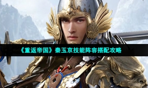 《重返帝国》秦玉京技能阵容搭配攻略