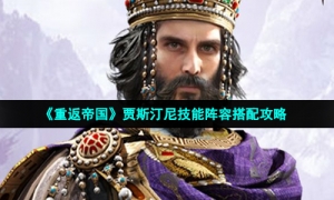 《重返帝国》贾斯汀尼技能阵容搭配攻略