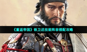 《重返帝国》铁卫迟技能阵容搭配攻略