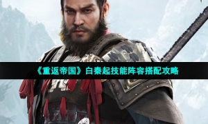《重返帝国》白秦起技能阵容搭配攻略