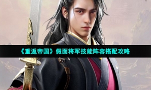 《重返帝国》假面将军技能阵容搭配攻略