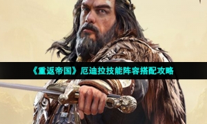 《重返帝国》厄迪拉技能阵容搭配攻略