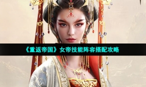 《重返帝国》女帝技能阵容搭配攻略