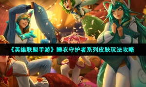 《英雄联盟手游》睡衣守护者系列皮肤玩法攻略