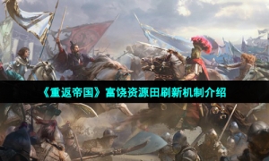 《重返帝国》富饶资源田刷新机制介绍