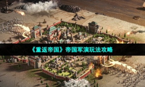 《重返帝国》帝国军演玩法攻略