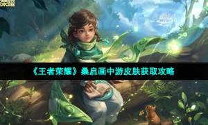 《王者荣耀》桑启画中游皮肤获取攻略