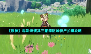 《原神》容彩诗镜其三蒙德区域特产拍摄攻略