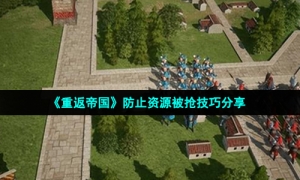 《重返帝国》防止资源被抢技巧分享
