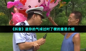 《抖音》送你的气球过时了梗的意思介绍