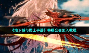 《地下城与勇士手游》韩服公会加入教程