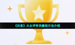 《抖音》大众评审员赚钱方法介绍