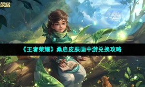 《王者荣耀》桑启皮肤画中游兑换攻略