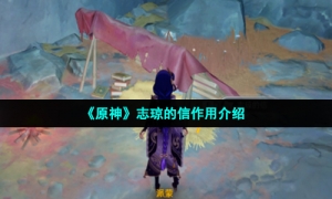 《原神》志琼的信作用介绍