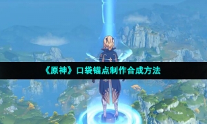 《原神》口袋锚点制作合成方法