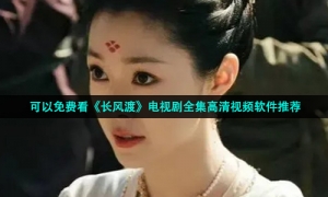 可以免费看《长风渡》电视剧全集高清视频软件推荐