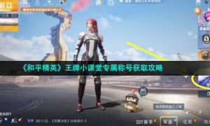 《和平精英》王牌小课堂专属称号获取攻略